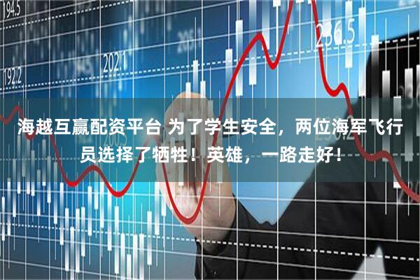 海越互赢配资平台 为了学生安全，两位海军飞行员选择了牺牲！英雄，一路走好！
