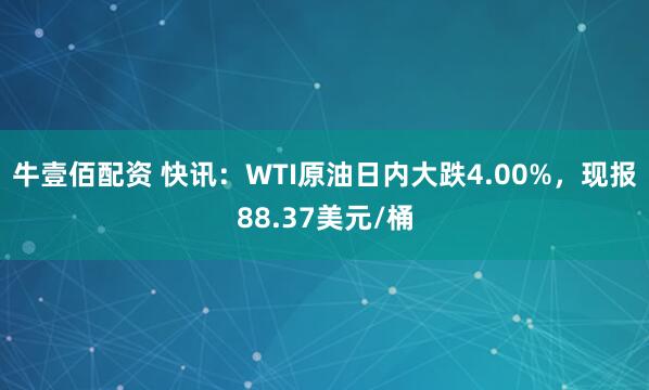 牛壹佰配资 快讯：WTI原油日内大跌4.00%，现报88.37美元/桶
