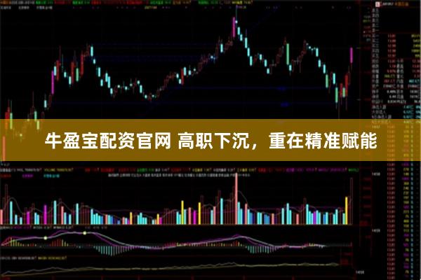 牛盈宝配资官网 高职下沉，重在精准赋能
