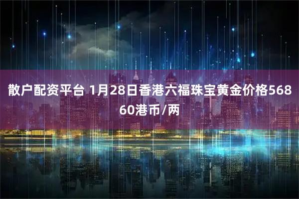 散户配资平台 1月28日香港六福珠宝黄金价格56860港币/两
