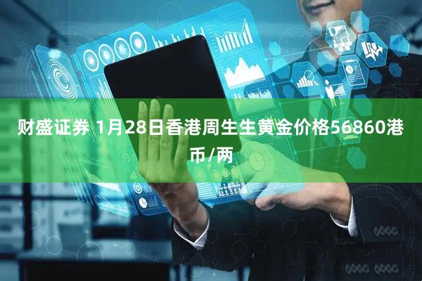财盛证券 1月28日香港周生生黄金价格56860港币/两