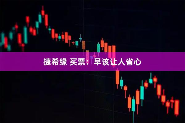 捷希缘 买票：早该让人省心
