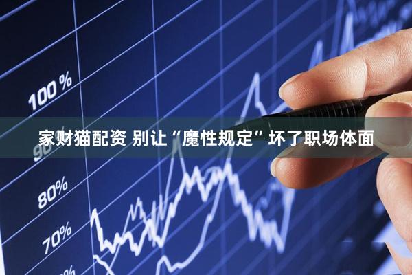 家财猫配资 别让“魔性规定”坏了职场体面
