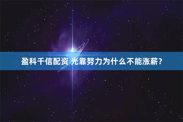 盈科千信配资 光靠努力为什么不能涨薪?