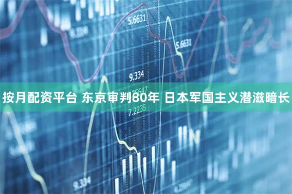 按月配资平台 东京审判80年 日本军国主义潜滋暗长